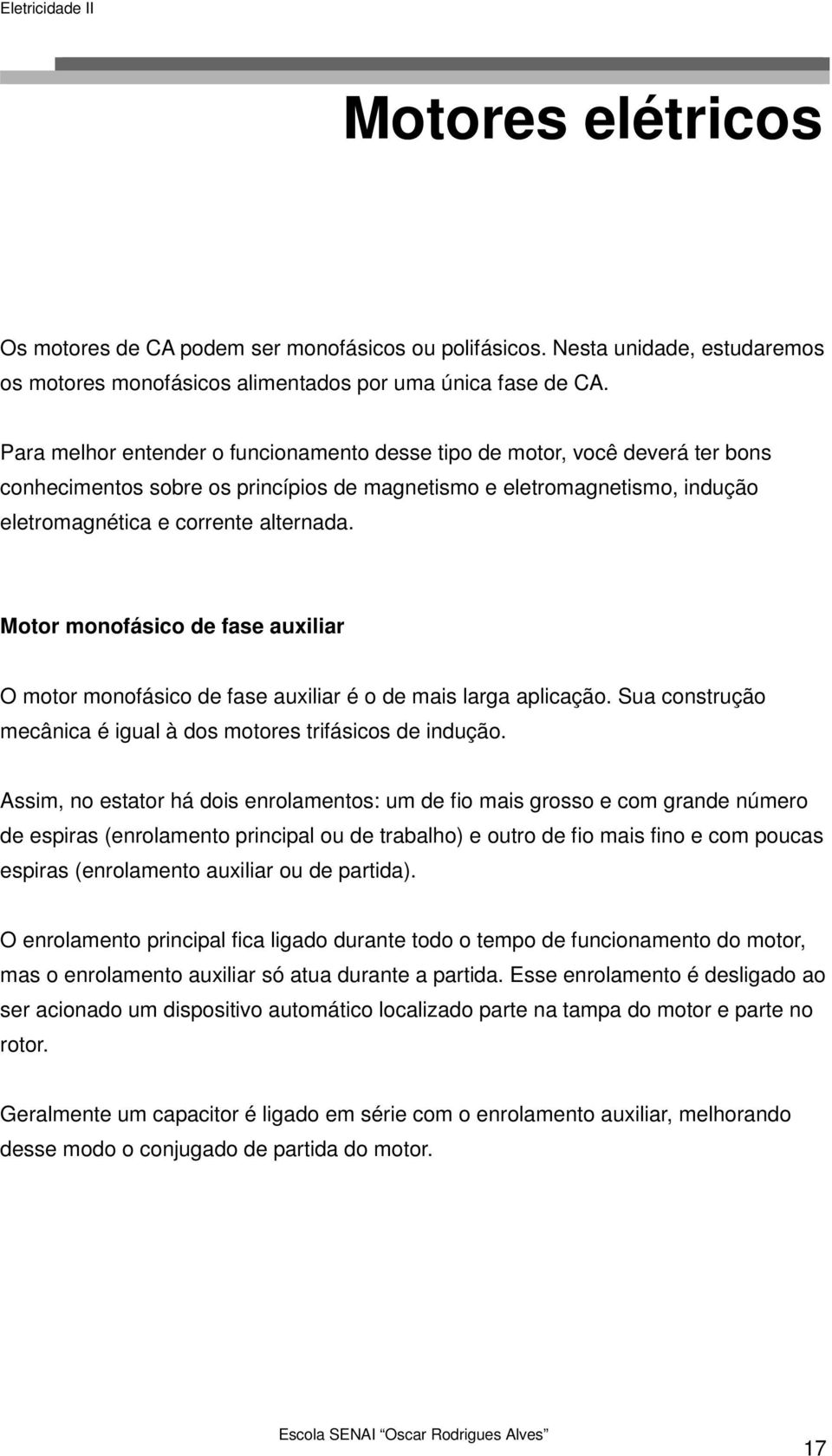 Motor monofásico de fase auxiliar O motor monofásico de fase auxiliar é o de mais larga aplicação. Sua construção mecânica é igual à dos motores trifásicos de indução.