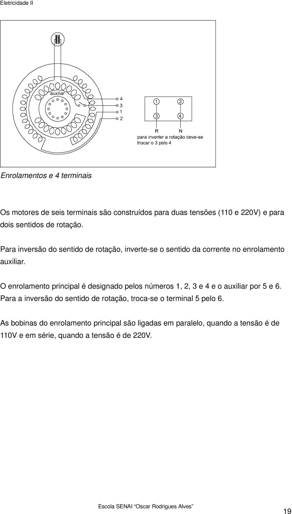 O enrolamento principal é designado pelos números 1, 2, 3 e 4 e o auxiliar por 5 e 6.