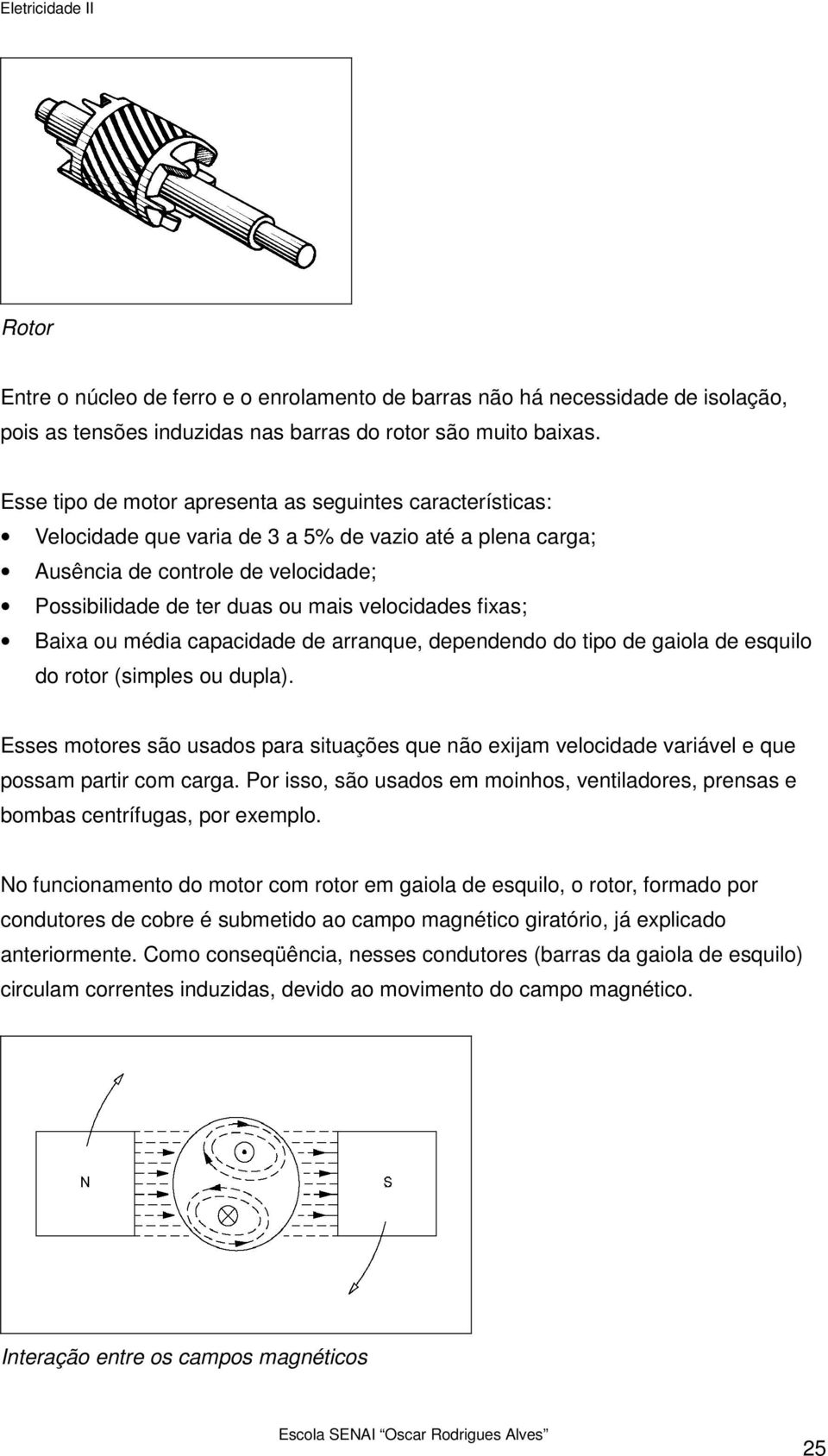 fixas; Baixa ou média capacidade de arranque, dependendo do tipo de gaiola de esquilo do rotor (simples ou dupla).