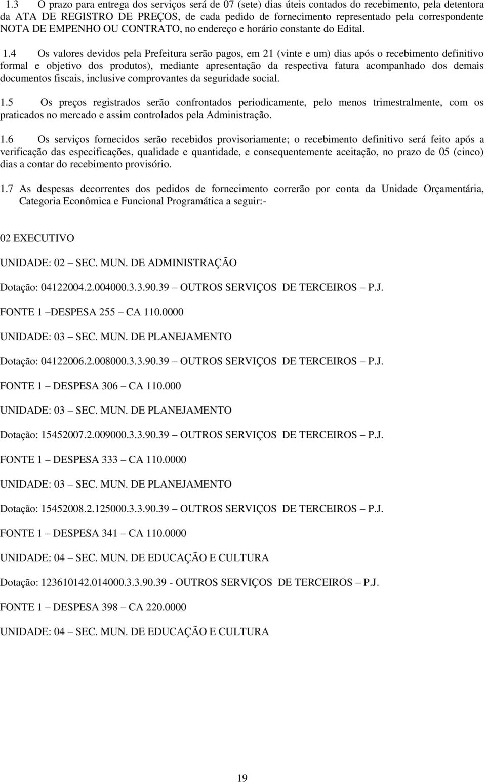 4 Os valores devidos pela Prefeitura serão pagos, em 21 (vinte e um) dias após o recebimento definitivo formal e objetivo dos produtos), mediante apresentação da respectiva fatura acompanhado dos