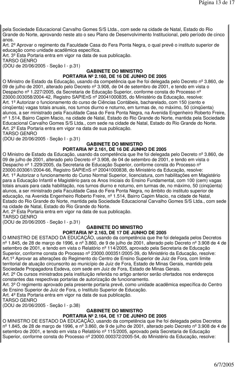 2º Aprovar o regimento da Faculdade Casa do Fera Ponta Negra, o qual prevê o instituto superior de educação como unidade acadêmica específica. PORTARIA Nº 2.160, DE 16 DE JUNHO DE 2005 Despacho nº 1.