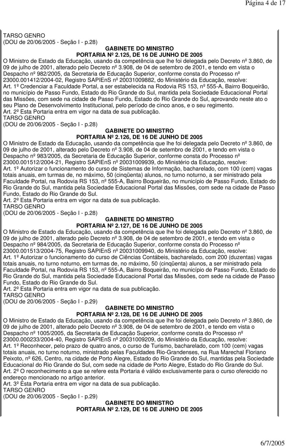 1º Credenciar a Faculdade Portal, a ser estabelecida na Rodovia RS 153, nº 555-A, Bairro Boqueirão, no município de Passo Fundo, Estado do Rio Grande do Sul, mantida pela Sociedade Educacional Portal