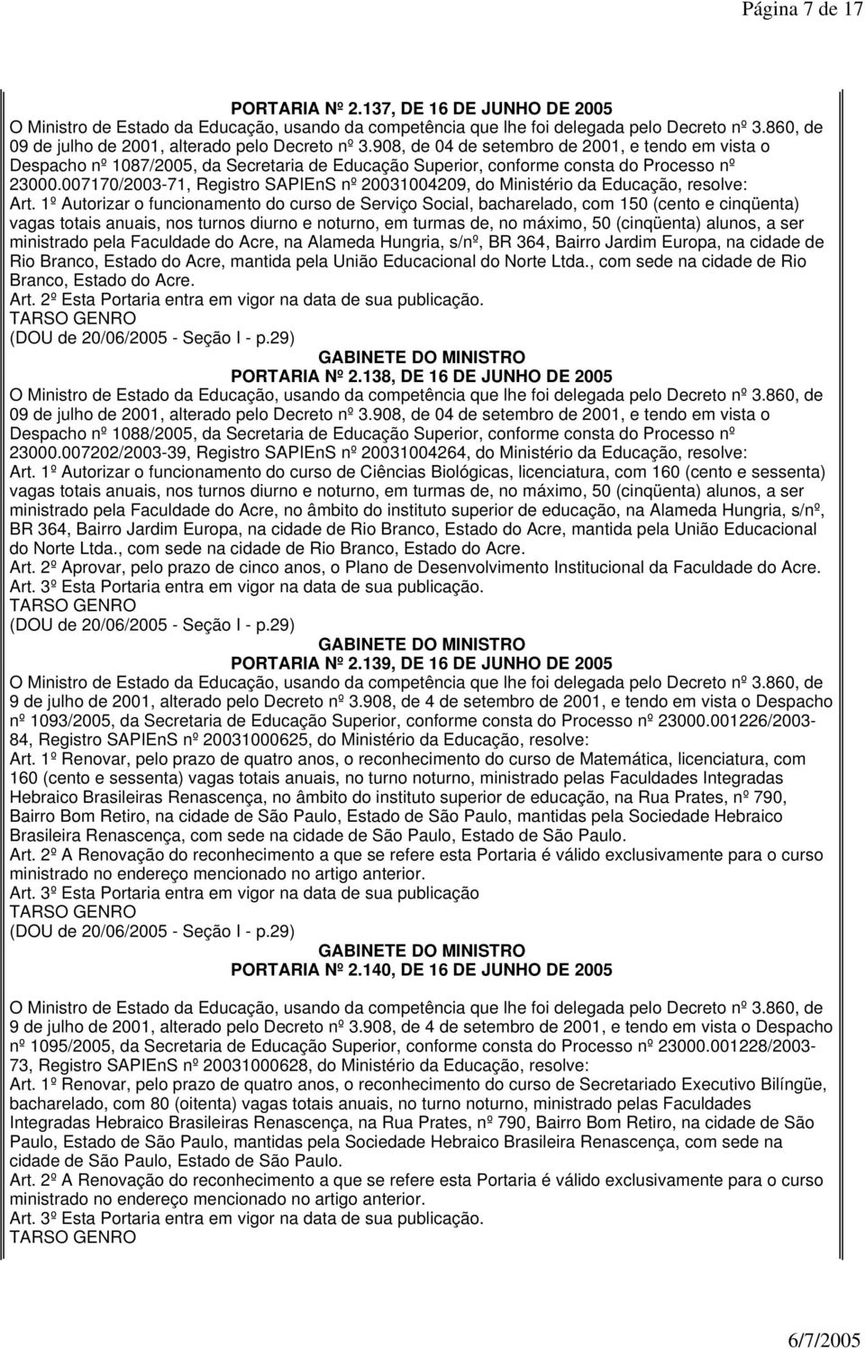 1º Autorizar o funcionamento do curso de Serviço Social, bacharelado, com 150 (cento e cinqüenta) vagas totais anuais, nos turnos diurno e noturno, em turmas de, no máximo, 50 (cinqüenta) alunos, a