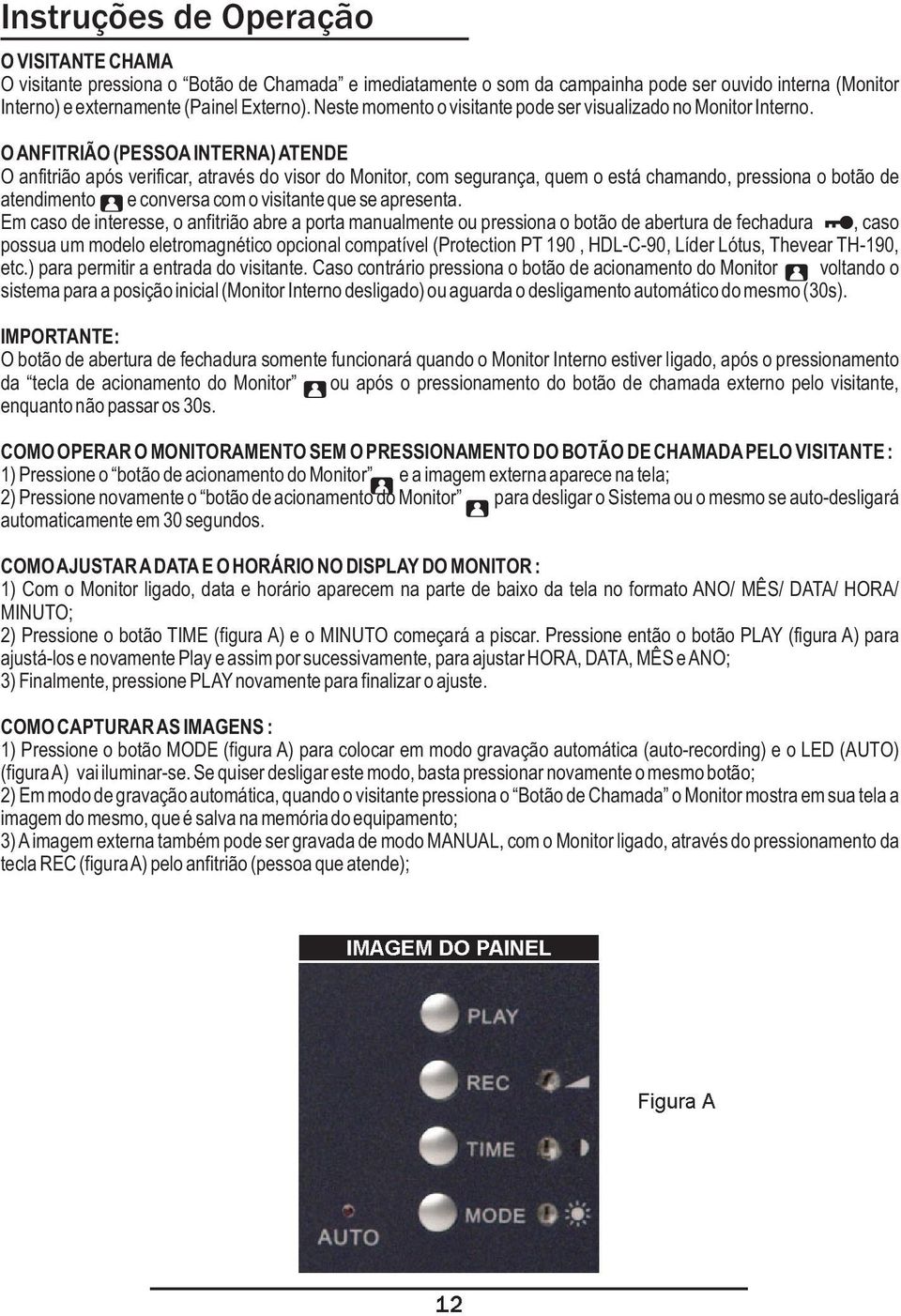 OANFITRIÃO (PESSOAINTERNA) ATENDE O anfitrião após verificar, através do visor do Monitor, com segurança, quem o está chamando, pressiona o botão de atendimento e conversa com o visitante que se