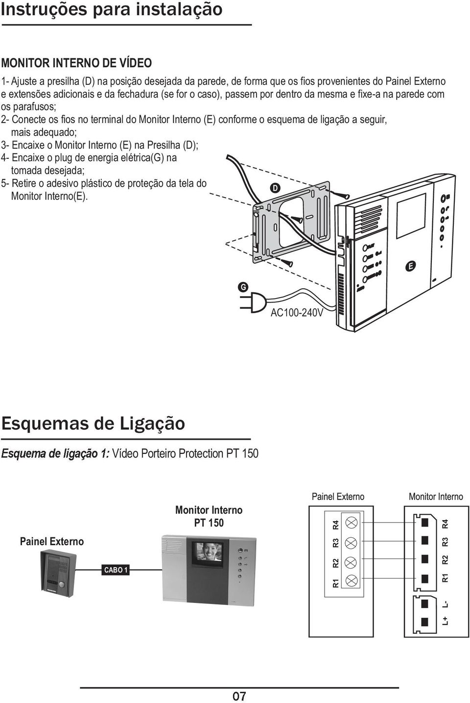 esquema de ligação a seguir, mais adequado; 3- Encaixe o Monitor Interno (E) na Presilha (D); 4- Encaixe o plug de energia elétrica(g) na tomada desejada; 5- Retire o adesivo