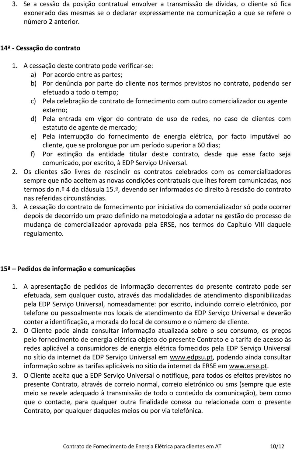 A cessação deste contrato pode verificar-se: a) Por acordo entre as partes; b) Por denúncia por parte do cliente nos termos previstos no contrato, podendo ser efetuado a todo o tempo; c) Pela