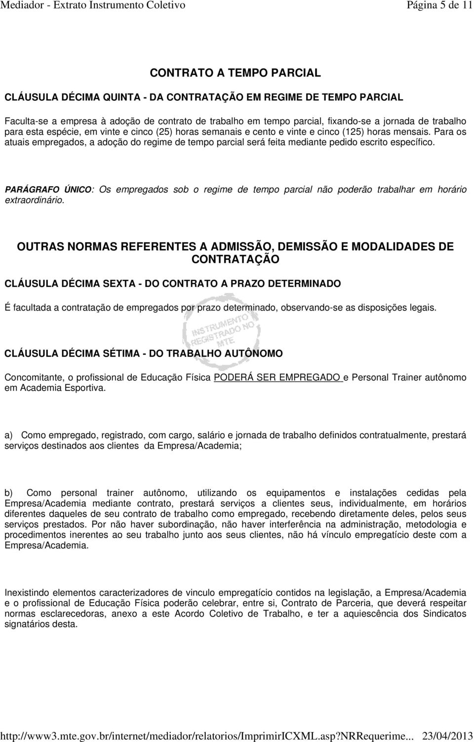 Para os atuais empregados, a adoção do regime de tempo parcial será feita mediante pedido escrito específico.