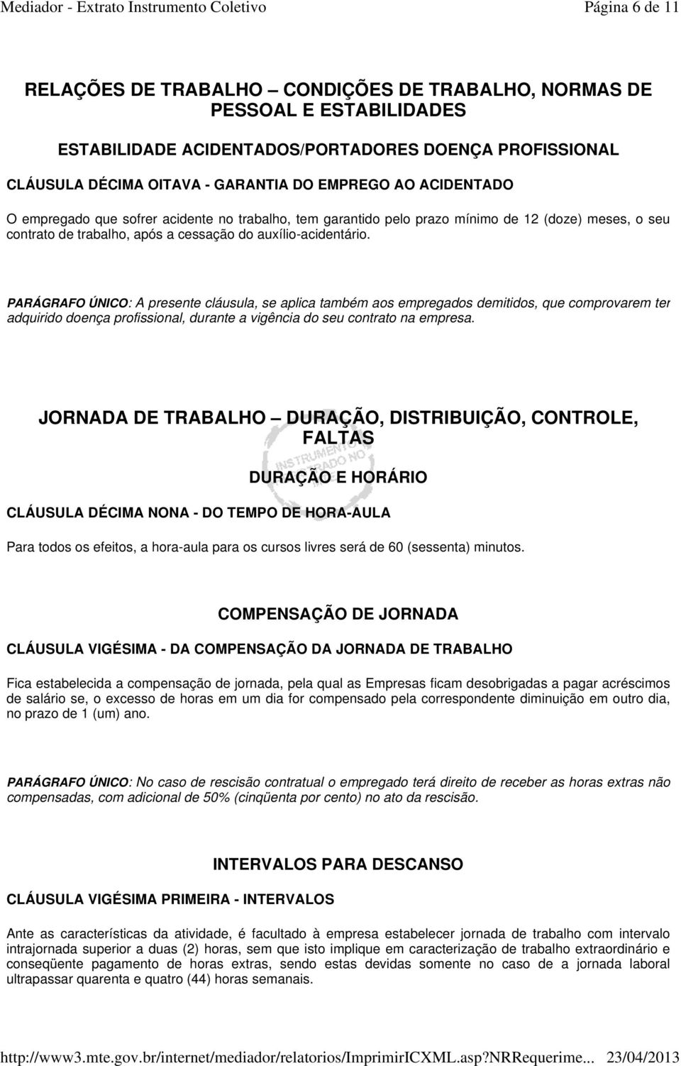 PARÁGRAFO ÚNICO: A presente cláusula, se aplica também aos empregados demitidos, que comprovarem ter adquirido doença profissional, durante a vigência do seu contrato na empresa.