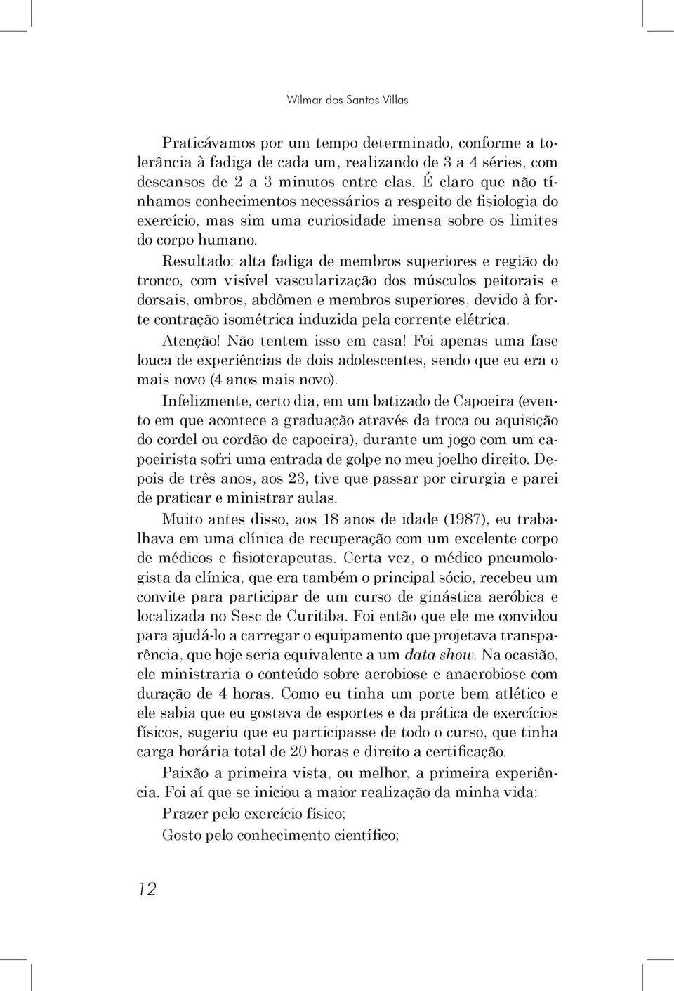 Resultado: alta fadiga de membros superiores e região do tronco, com visível vascularização dos músculos peitorais e dorsais, ombros, abdômen e membros superiores, devido à forte contração isométrica