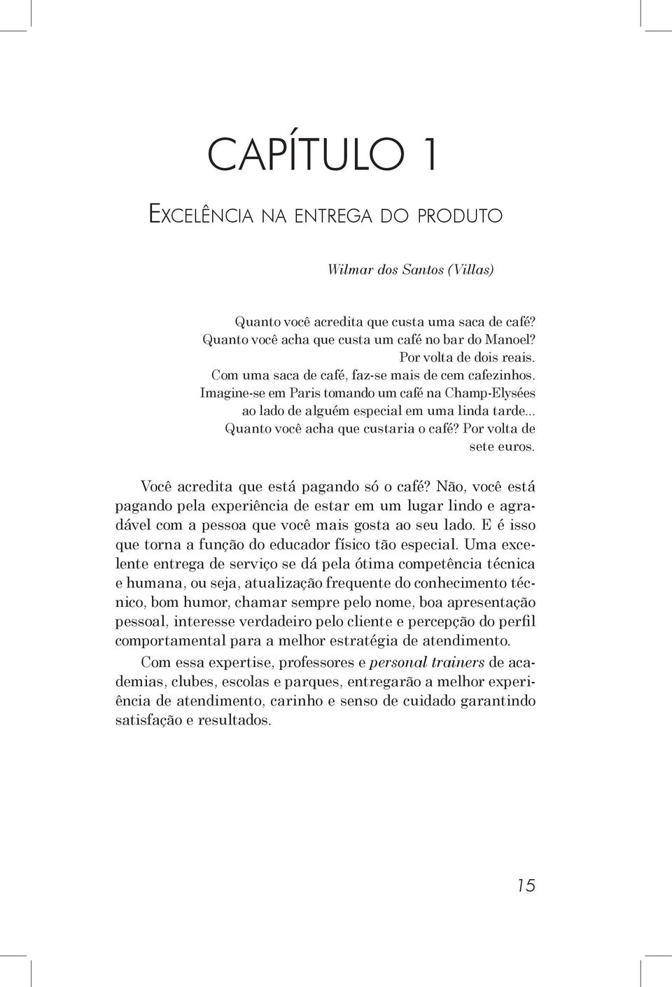 Por volta de sete euros. Você acredita que está pagando só o café? Não, você está pagando pela experiência de estar em um lugar lindo e agradável com a pessoa que você mais gosta ao seu lado.