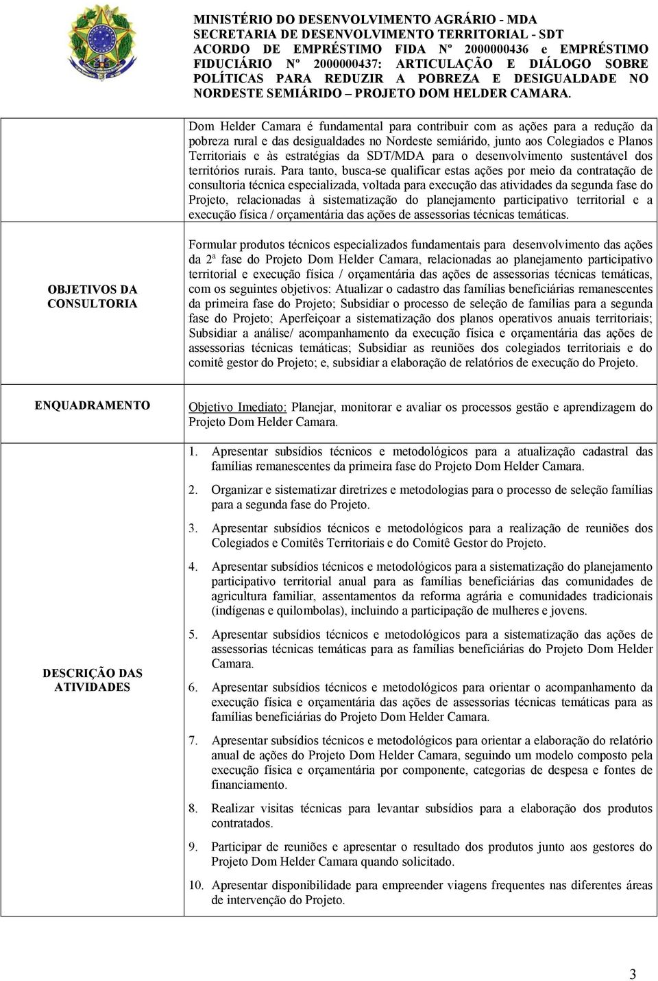 Para tanto, busca-se qualificar estas ações por meio da contratação de consultoria técnica especializada, voltada para execução das atividades da segunda fase do Projeto, relacionadas à