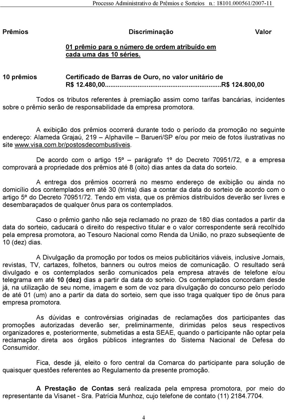 A exibição dos prêmios ocorrerá durante todo o período da promoção no seguinte endereço: Alameda Grajaú, 219 Alphaville Barueri/SP e/ou por meio de fotos ilustrativas no site www.visa.com.