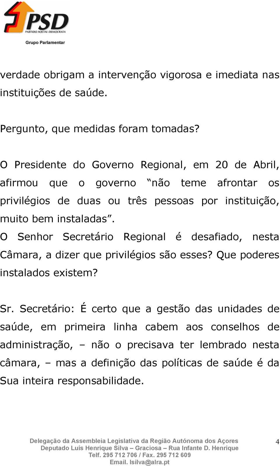 instaladas. O Senhor Secretário Regional é desafiado, nesta Câmara, a dizer que privilégios são esses? Que poderes instalados existem? Sr.