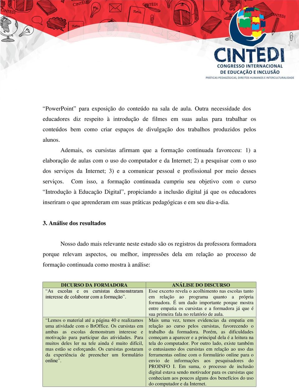 Ademais, os cursistas afirmam que a formação continuada favoreceu: 1) a elaboração de aulas com o uso do computador e da Internet; 2) a pesquisar com o uso dos serviços da Internet; 3) e a comunicar