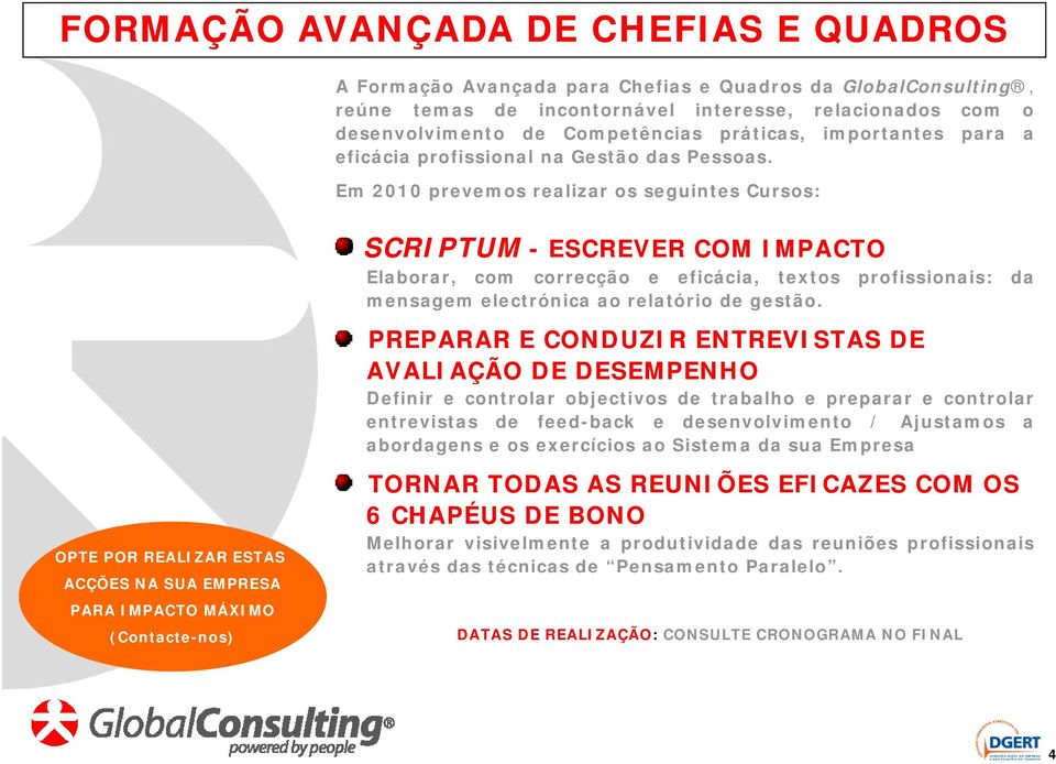 Em 2010 prevemos realizar os seguintes Cursos: OPTE POR REALIZAR ESTAS ACÇÕES NA SUA EMPRESA PARA IMPACTO MÁXIMO (Contacte-nos) SCRIPTUM - ESCREVER COM IMPACTO Elaborar, com correcção e eficácia, i