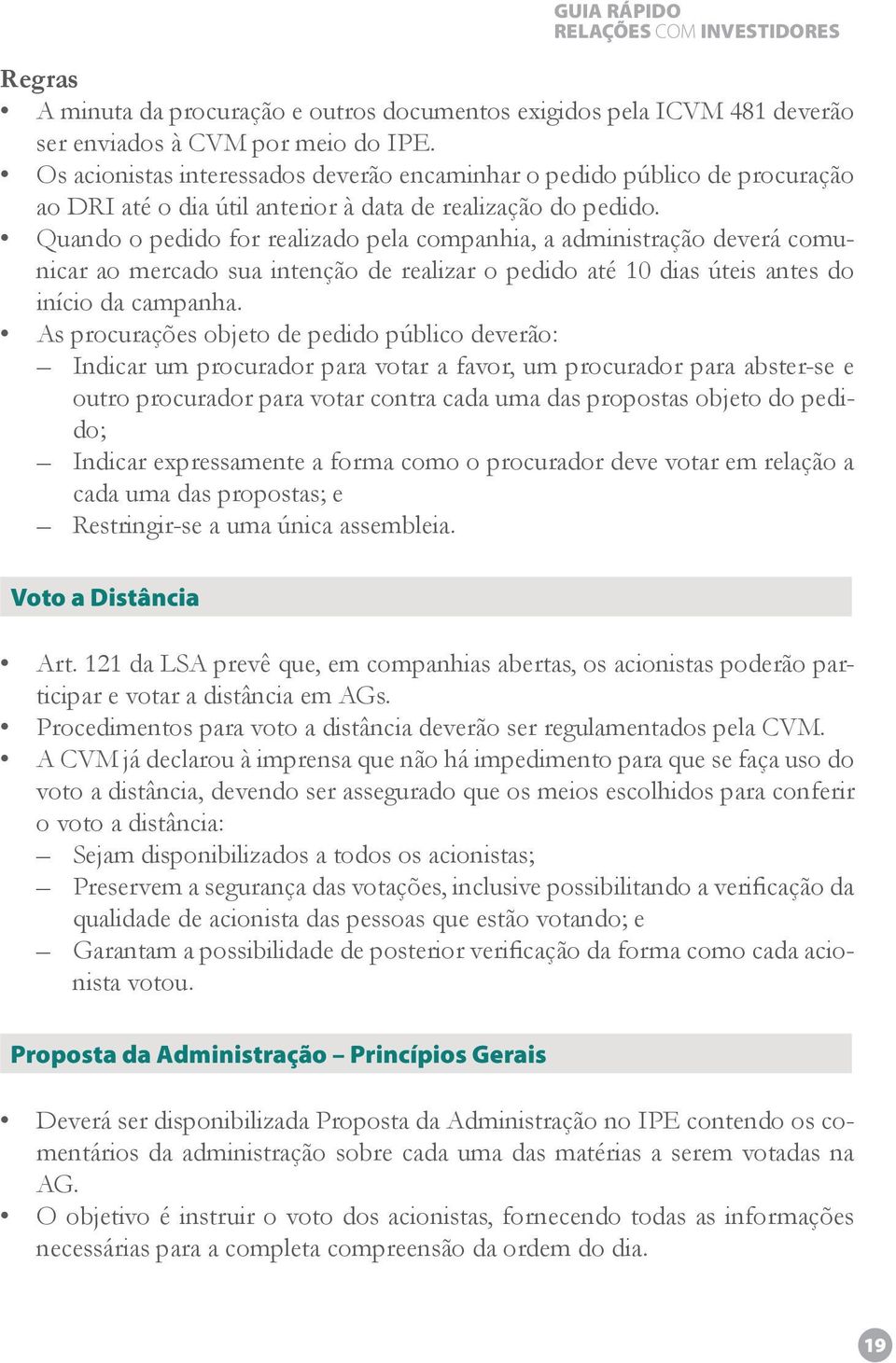 Quando o pedido for realizado pela companhia, a administração deverá comunicar ao mercado sua intenção de realizar o pedido até 10 dias úteis antes do início da campanha.