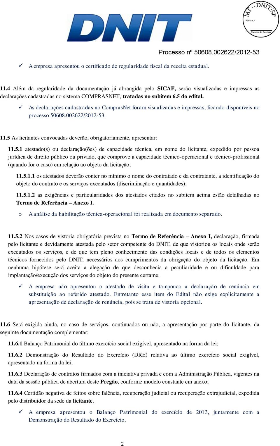 As declarações cadastradas no ComprasNet foram visualizadas e impressas, ficando disponíveis no processo 50608.002622/2012-53. 11.5 As licitantes convocadas deverão, obrigatoriamente, apresentar: 11.