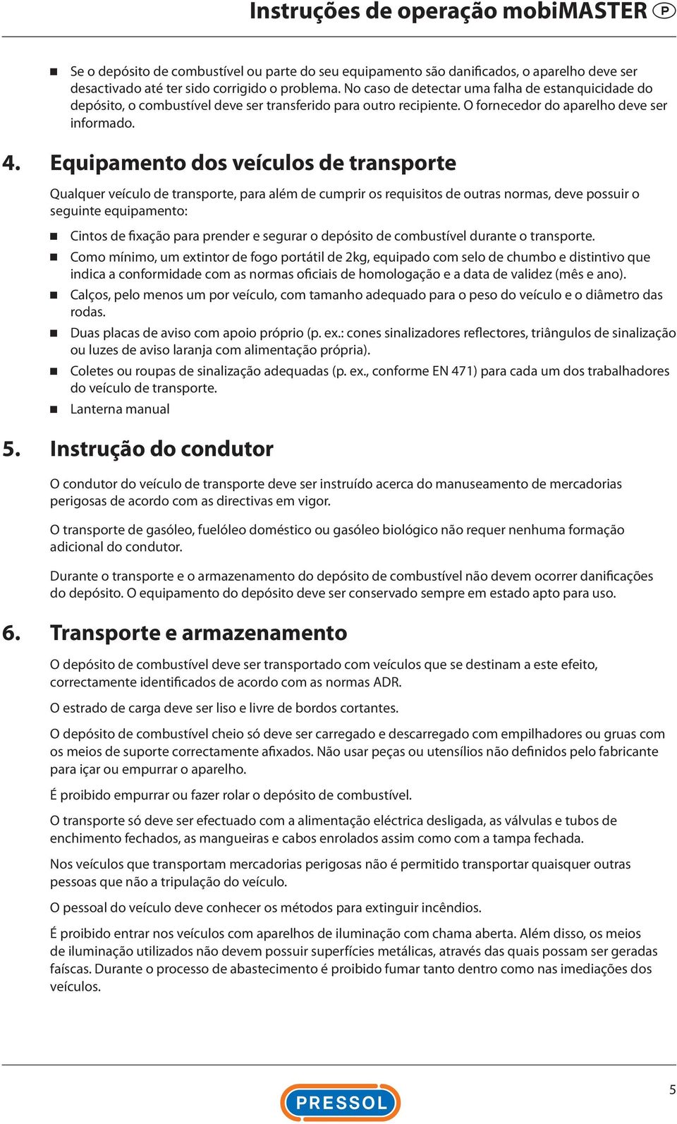 Equipamento dos veículos de transporte Qualquer veículo de transporte, para além de cumprir os requisitos de outras normas, deve possuir o seguinte equipamento: Cintos de fixação para prender e