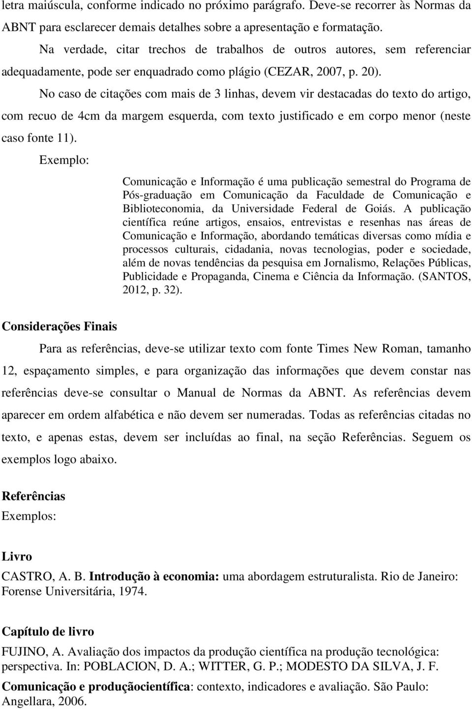 No caso de citações com mais de 3 linhas, devem vir destacadas do texto do artigo, com recuo de 4cm da margem esquerda, com texto justificado e em corpo menor (neste caso fonte 11).