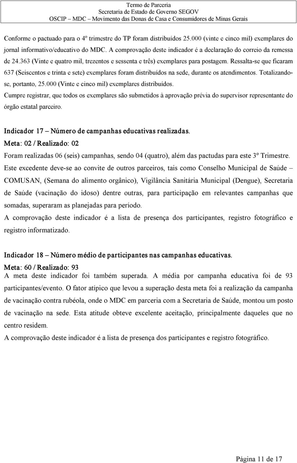 Ressalta se que ficaram 637 (Seiscentos e trinta e sete) exemplares foram distribuídos na sede, durante os atendimentos. Totalizandose, portanto, 25.000 (Vinte e cinco mil) exemplares distribuídos.