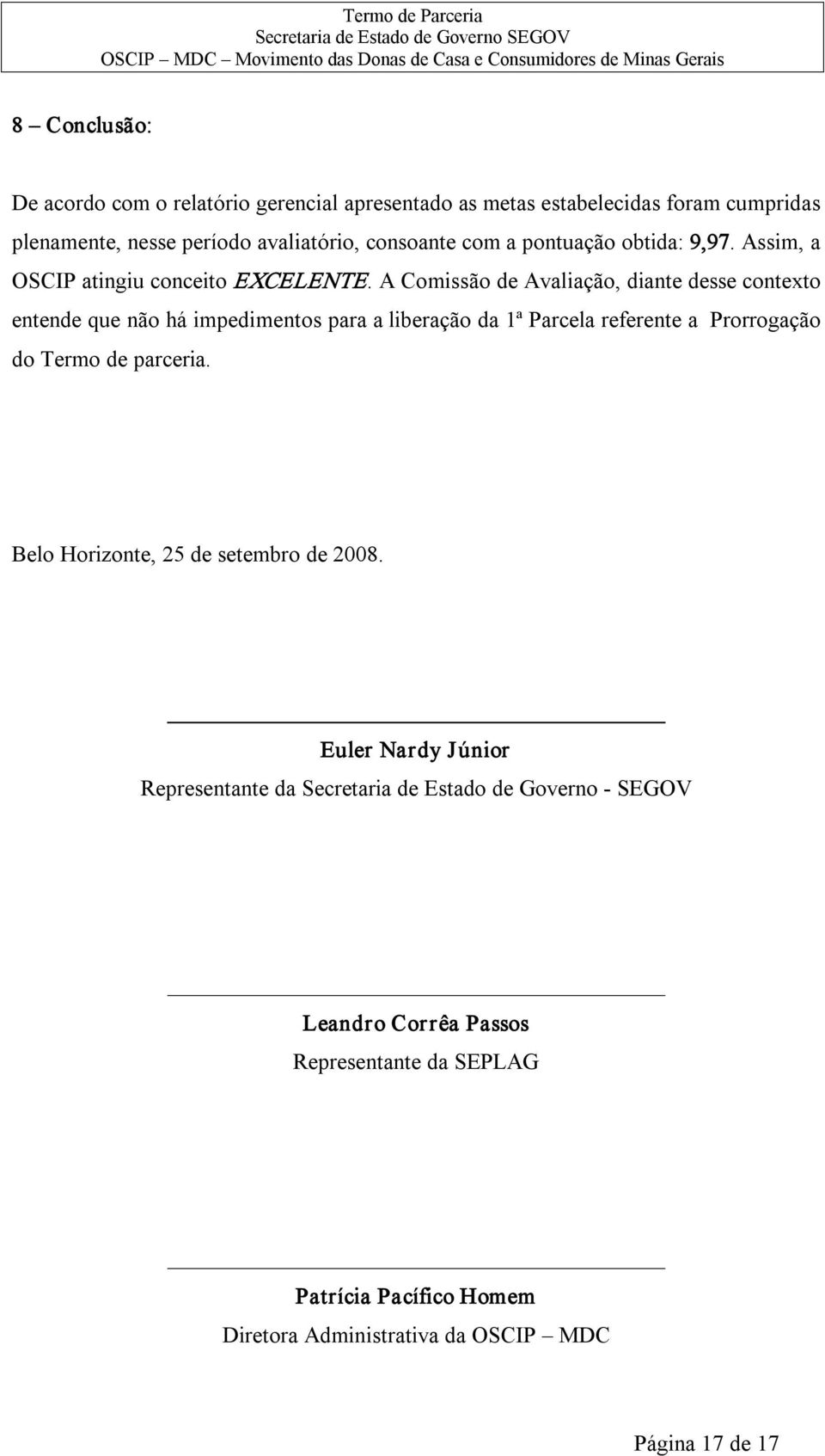 A Comissão de Avaliação, diante desse contexto entende que não há impedimentos para a liberação da 1ª Parcela referente a Prorrogação do Termo de