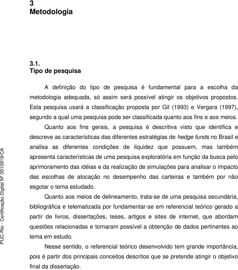 Quanto aos fins gerais, a pesquisa é descritiva visto que identifica e descreve as características das diferentes estratégias de hedge funds no Brasil e analisa as diferentes condições de liquidez