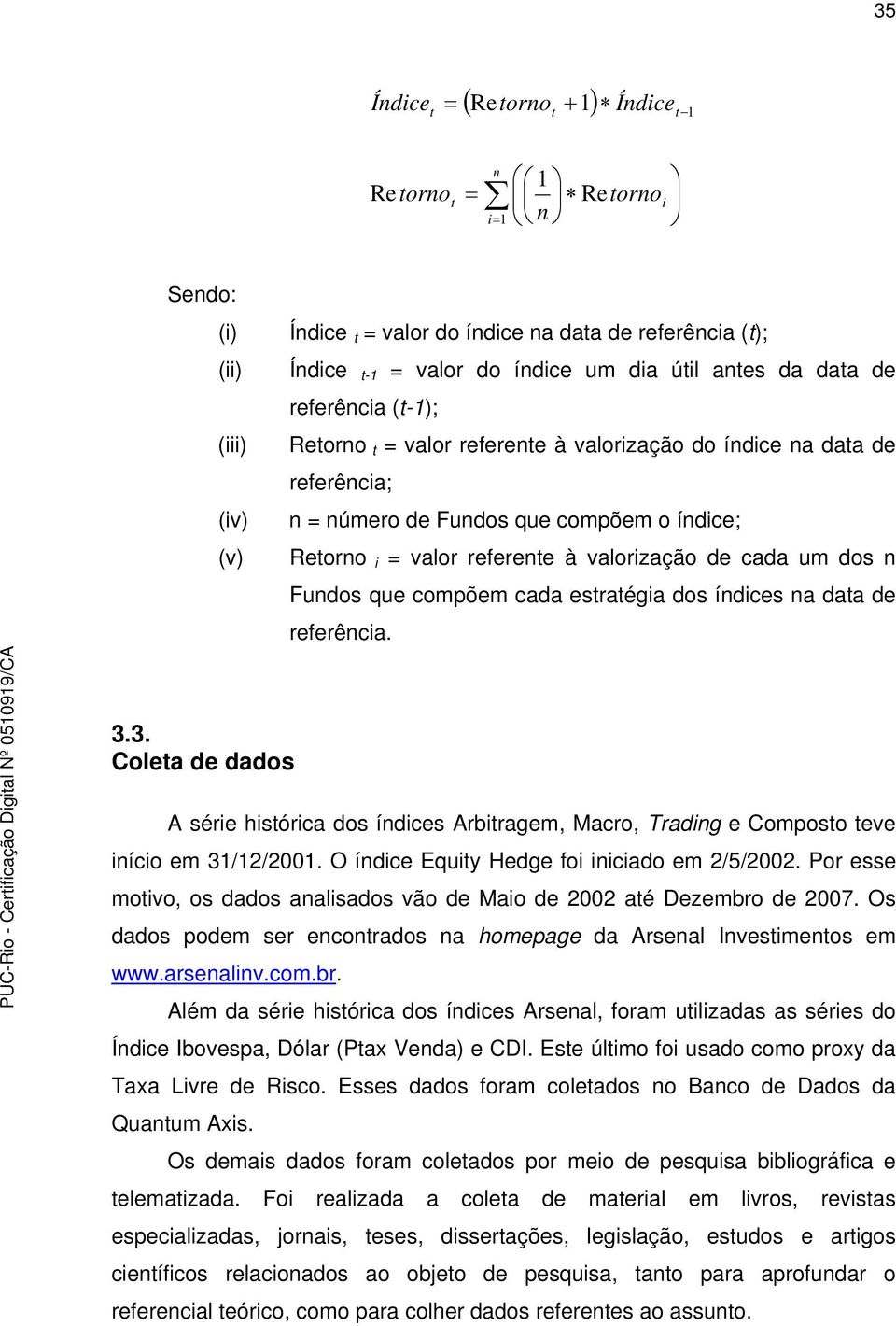 de cada um dos n Fundos que compõem cada estratégia dos índices na data de referência. 3.3. Coleta de dados A série histórica dos índices Arbitragem, Macro, Trading e Composto teve início em 31/12/2001.