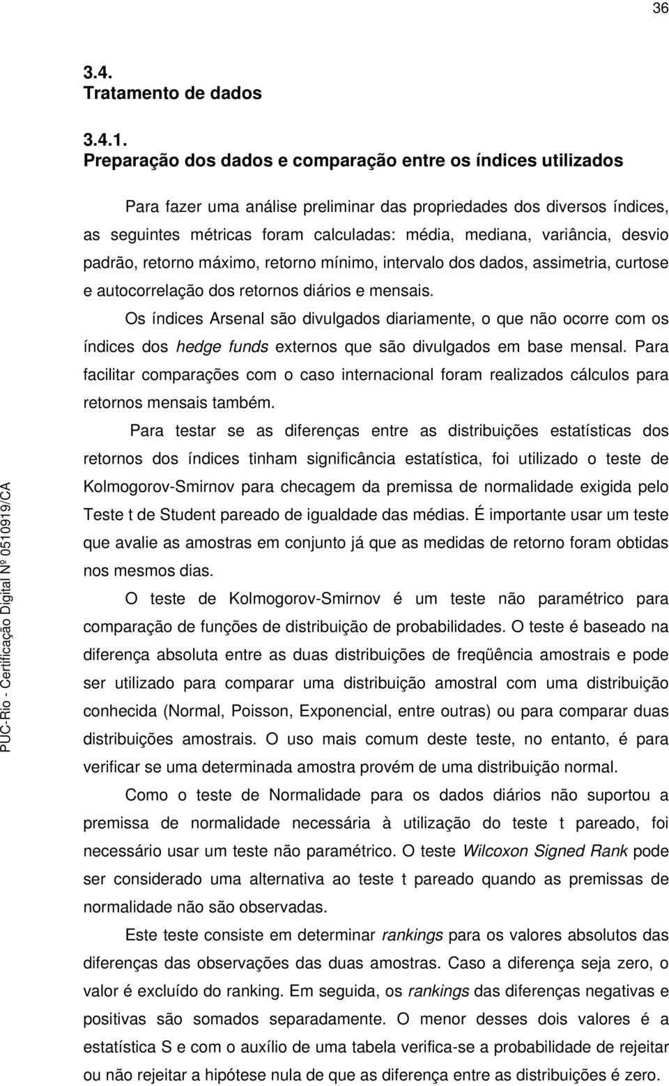 variância, desvio padrão, retorno máximo, retorno mínimo, intervalo dos dados, assimetria, curtose e autocorrelação dos retornos diários e mensais.