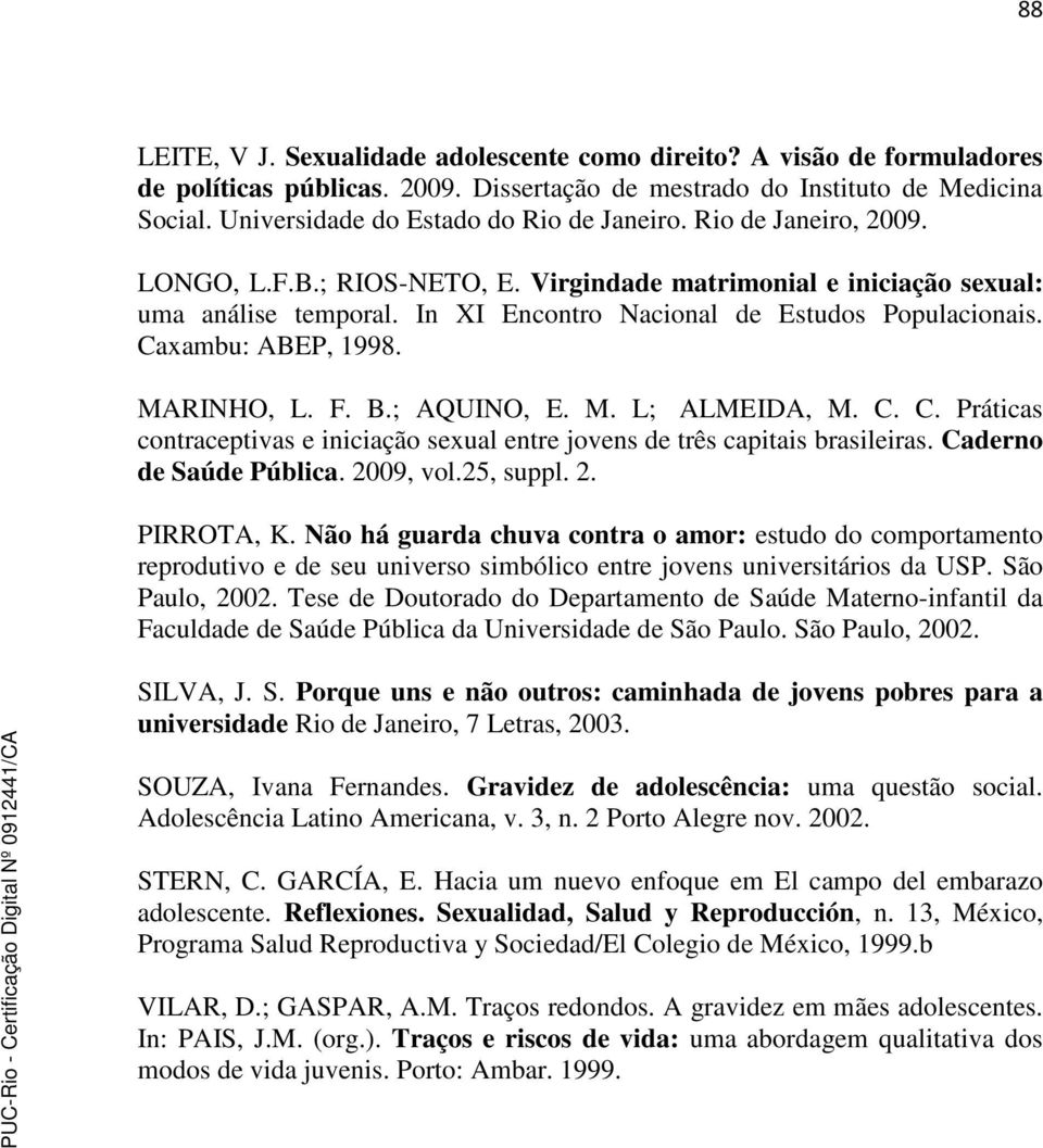 In XI Encontro Nacional de Estudos Populacionais. Caxambu: ABEP, 1998. MARINHO, L. F. B.; AQUINO, E. M. L; ALMEIDA, M. C. C. Práticas contraceptivas e iniciação sexual entre jovens de três capitais brasileiras.