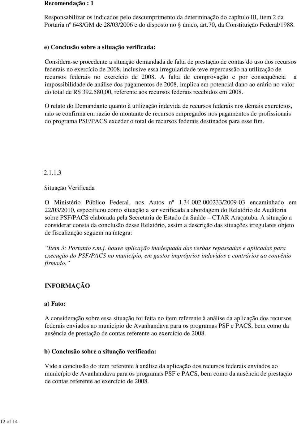 e) Conclusão sobre a situação verificada: Considera-se procedente a situação demandada de falta de prestação de contas do uso dos recursos federais no exercício de 2008, inclusive essa irregularidade