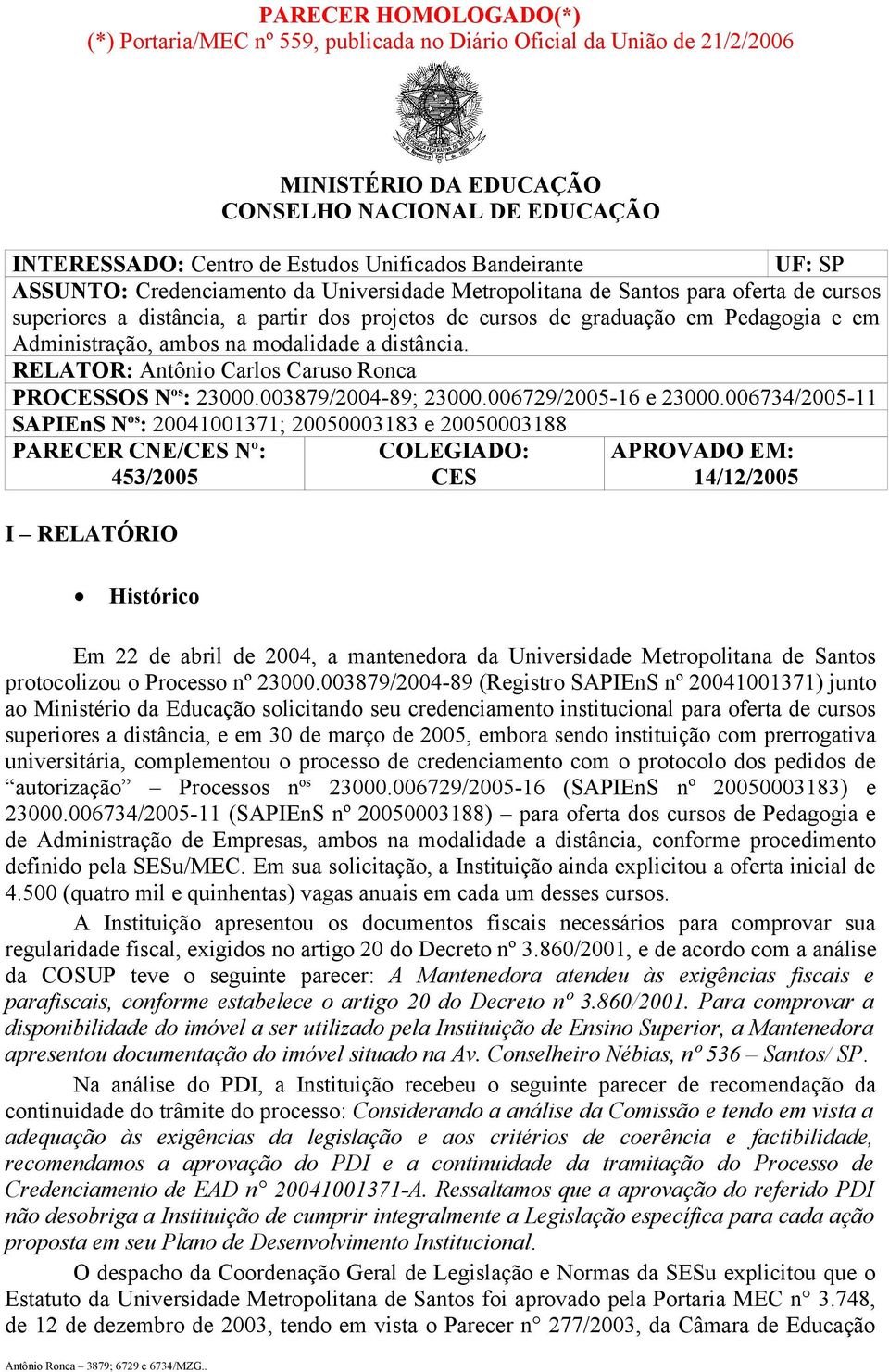 Administração, ambos na modalidade a distância. RELATOR: Antônio Carlos Caruso Ronca PROCESSOS N os : 23000.003879/2004-89; 23000.006729/2005-16 e 23000.