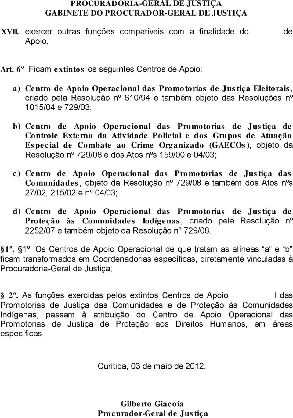 729/03; b) Centro de Apoio Operacional das Pro motorias de Jus tiça de Controle Externo da Atividade Policial e dos Grupos de Atuação Es pe c ial de Co mbate ao Crime Org a nizado (GAECOs ), objeto