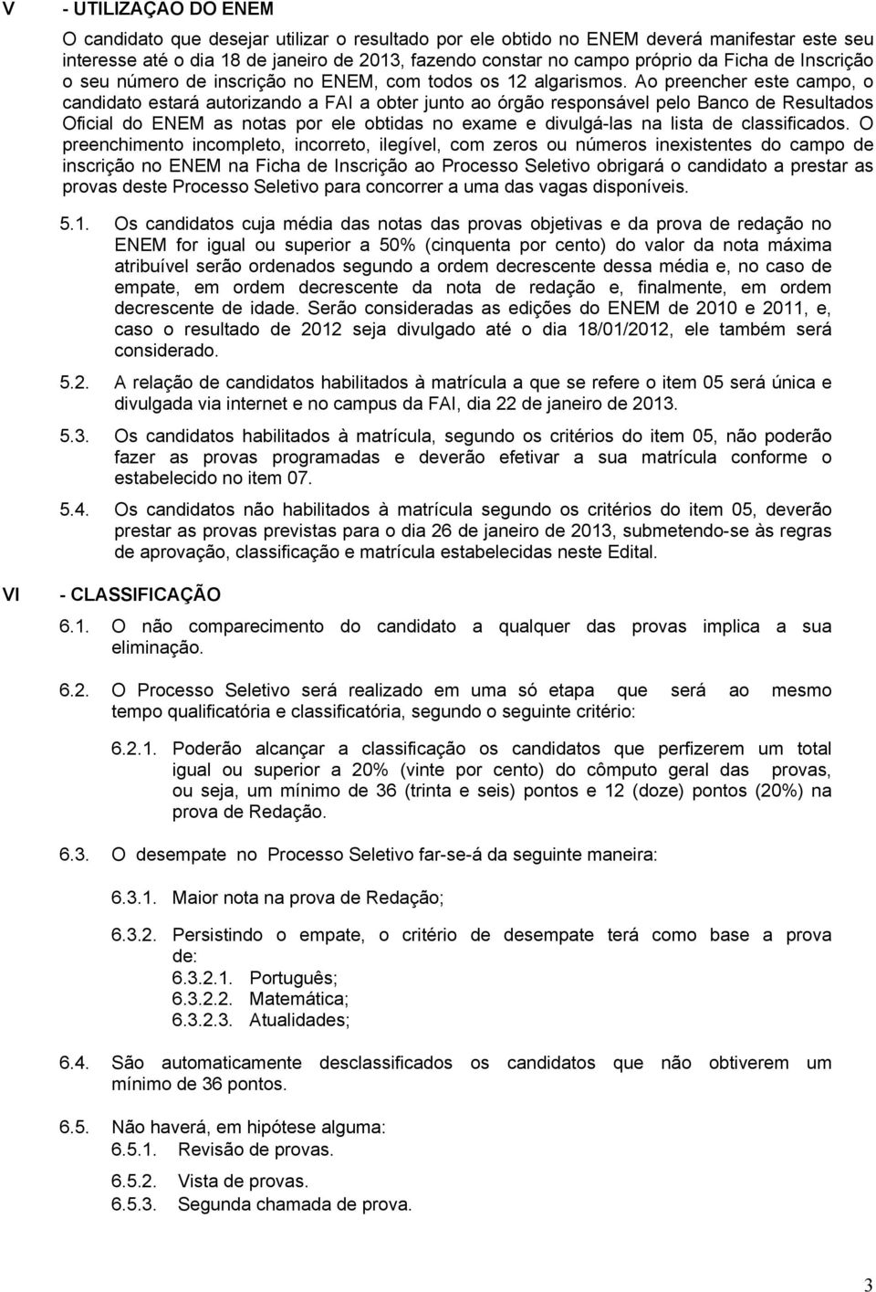 Ao preencher este campo, o candidato estará autorizando a FAI a obter junto ao órgão responsável pelo Banco de Resultados Oficial do ENEM as notas por ele obtidas no exame e divulgá-las na lista de