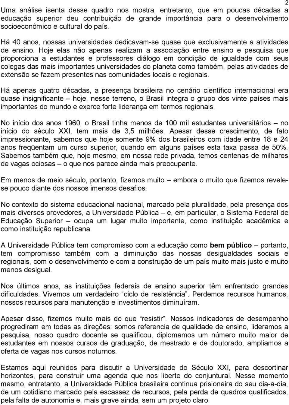 Hoje elas não apenas realizam a associação entre ensino e pesquisa que proporciona a estudantes e professores diálogo em condição de igualdade com seus colegas das mais importantes universidades do