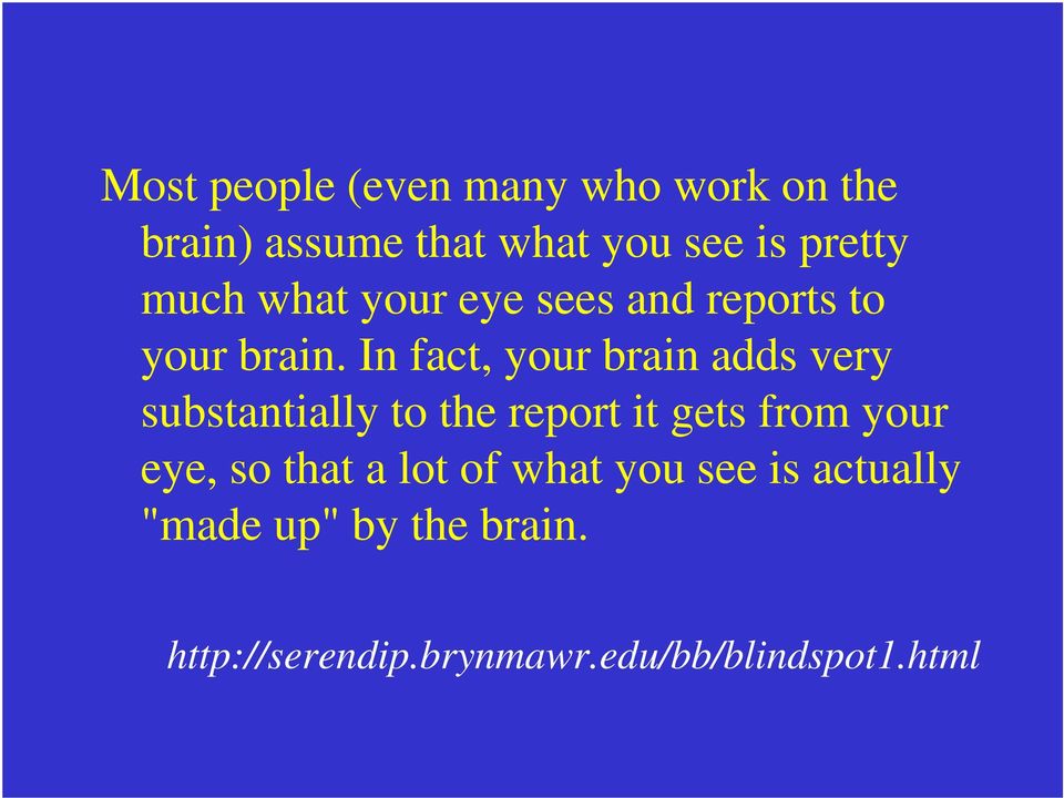 In fact, your brain adds very substantially to the report it gets from your eye,