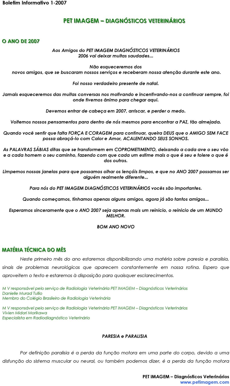 Jamais esqueceremos das muitas conversas nos motivando e incentivando-nos a continuar sempre, foi onde tivemos ânimo para chegar aqui. Devemos entrar de cabeça em 2007, arriscar, e perder o medo.