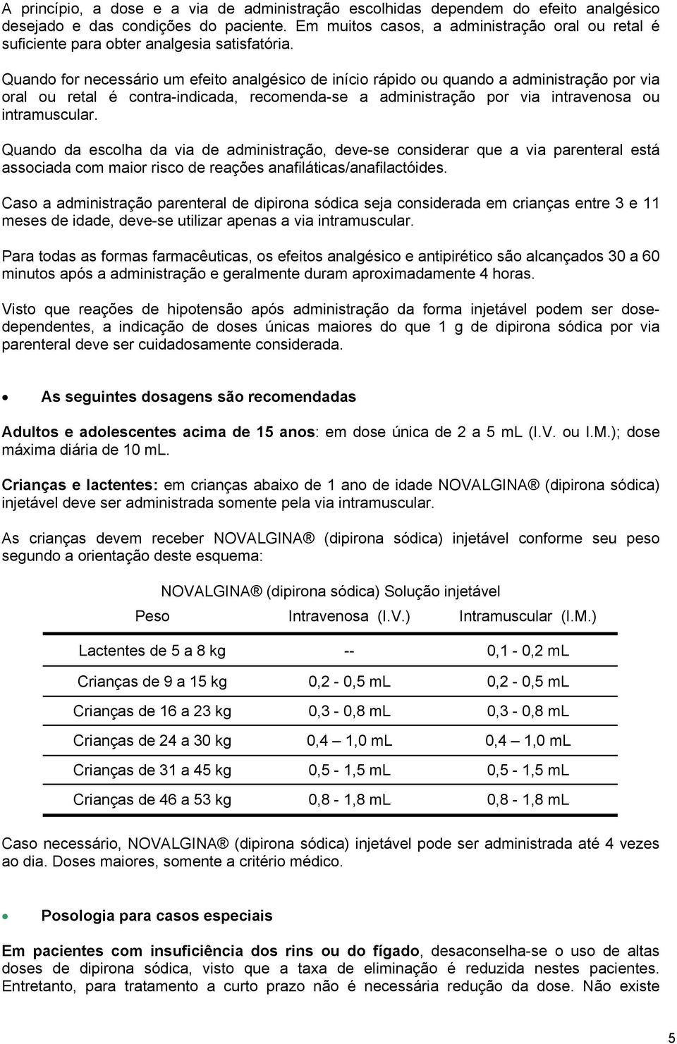 Quando for necessário um efeito analgésico de início rápido ou quando a administração por via oral ou retal é contra-indicada, recomenda-se a administração por via intravenosa ou intramuscular.