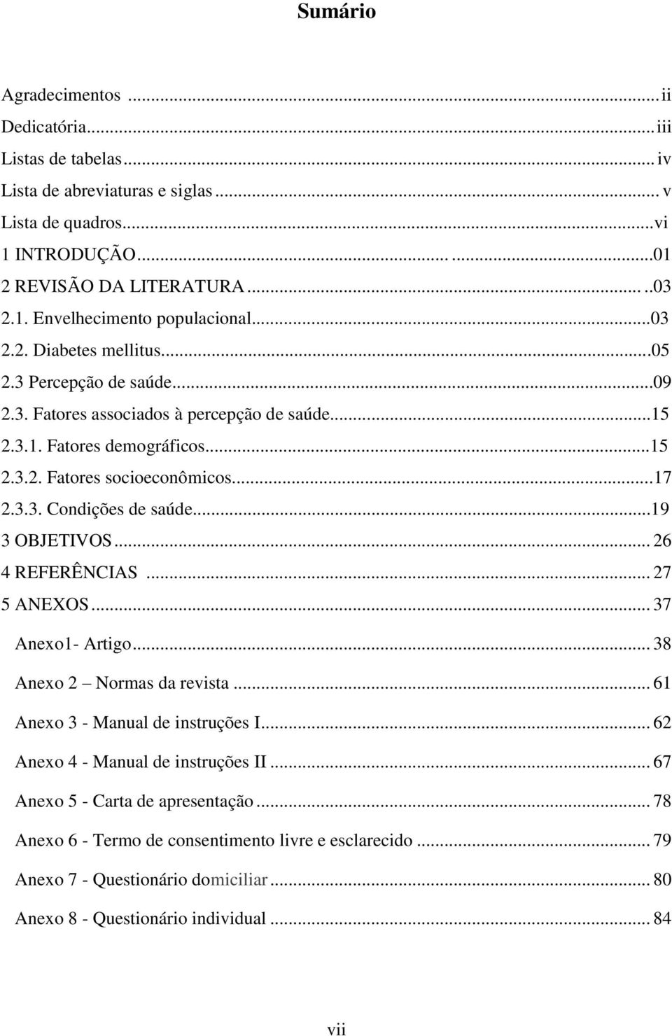 ..19 3 OBJETIVOS... 26 4 REFERÊNCIAS... 27 5 ANEXOS... 37 Anexo1- Artigo... 38 Anexo 2 Normas da revista... 61 Anexo 3 - Manual de instruções I... 62 Anexo 4 - Manual de instruções II.