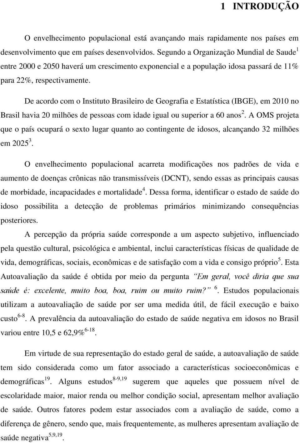 De acordo com o Instituto Brasileiro de Geografia e Estatística (IBGE), em 2010 no Brasil havia 20 milhões de pessoas com idade igual ou superior a 60 anos 2.