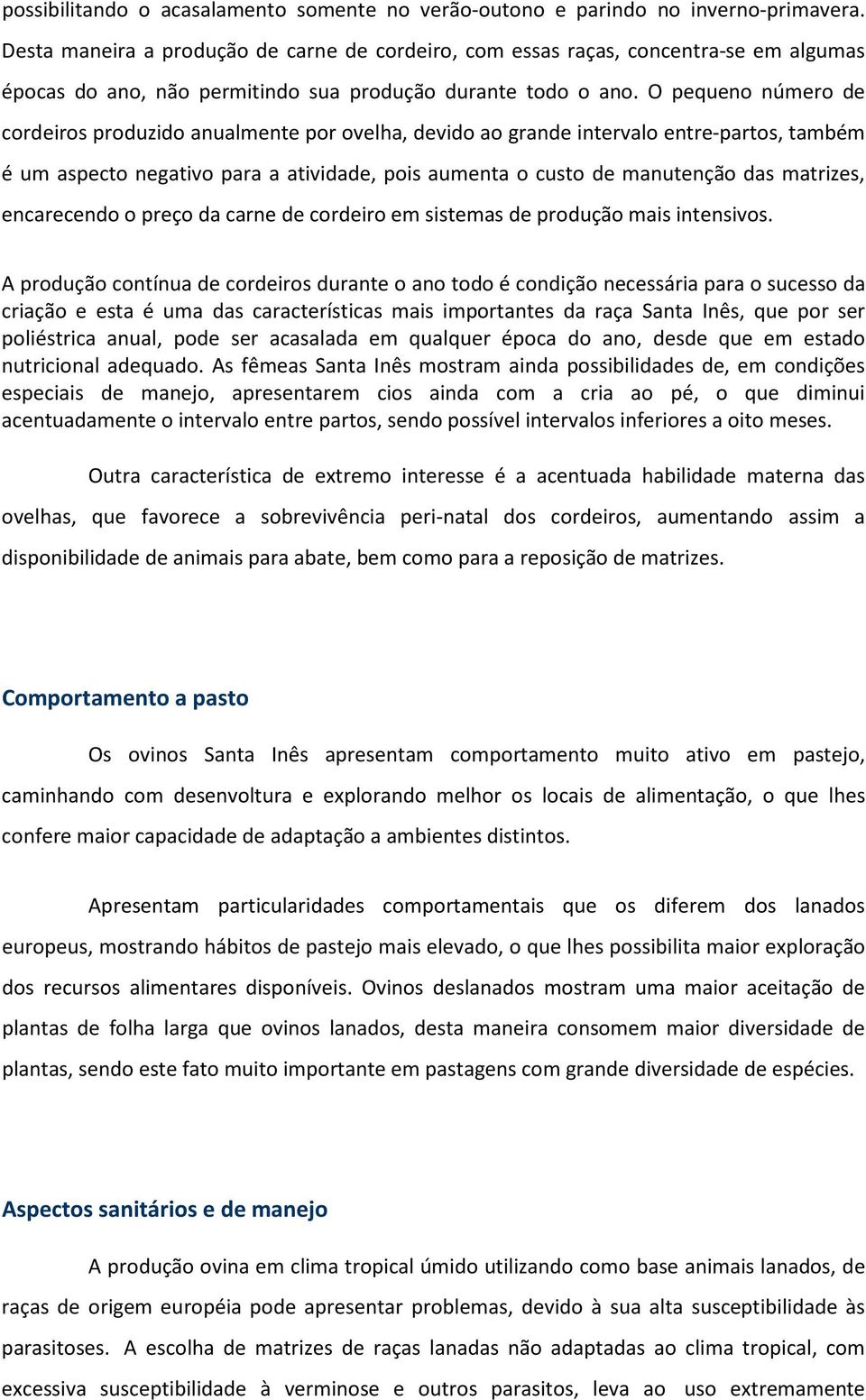 O pequeno número de cordeiros produzido anualmente por ovelha, devido ao grande intervalo entre-partos, também é um aspecto negativo para a atividade, pois aumenta o custo de manutenção das matrizes,