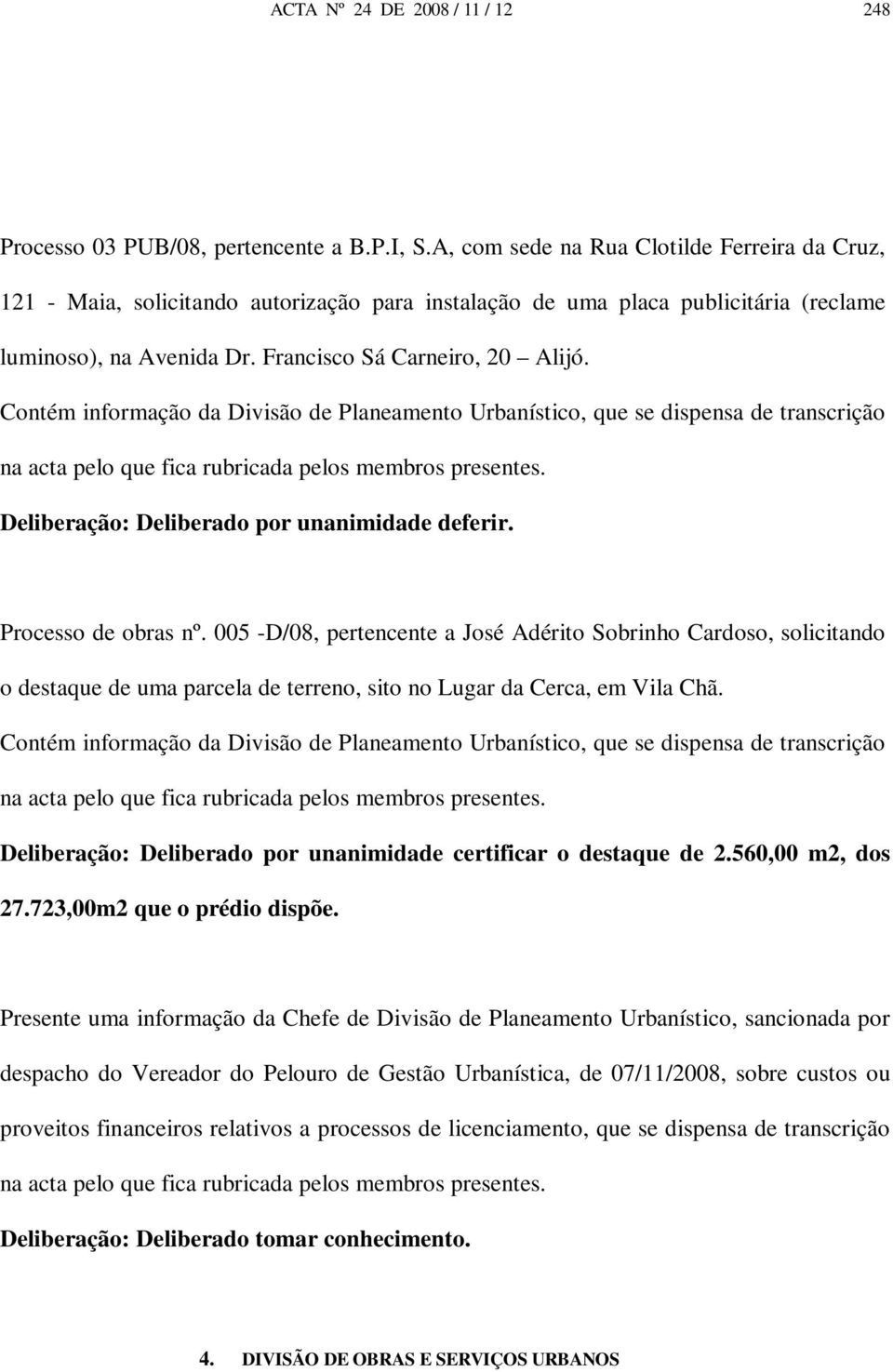 Contém informação da Divisão de Planeamento Urbanístico, que se dispensa de transcrição na acta pelo que fica rubricada pelos membros presentes. Deliberação: Deliberado por unanimidade deferir.