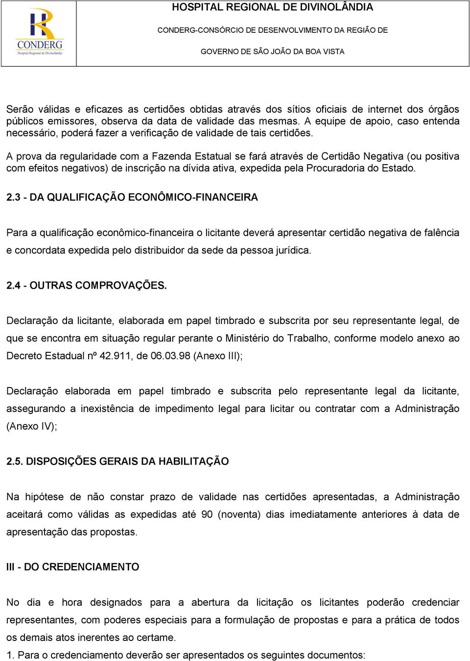 A prova da regularidade com a Fazenda Estatual se fará através de Certidão Negativa (ou positiva com efeitos negativos) de inscrição na dívida ativa, expedida pela Procuradoria do Estado. 2.