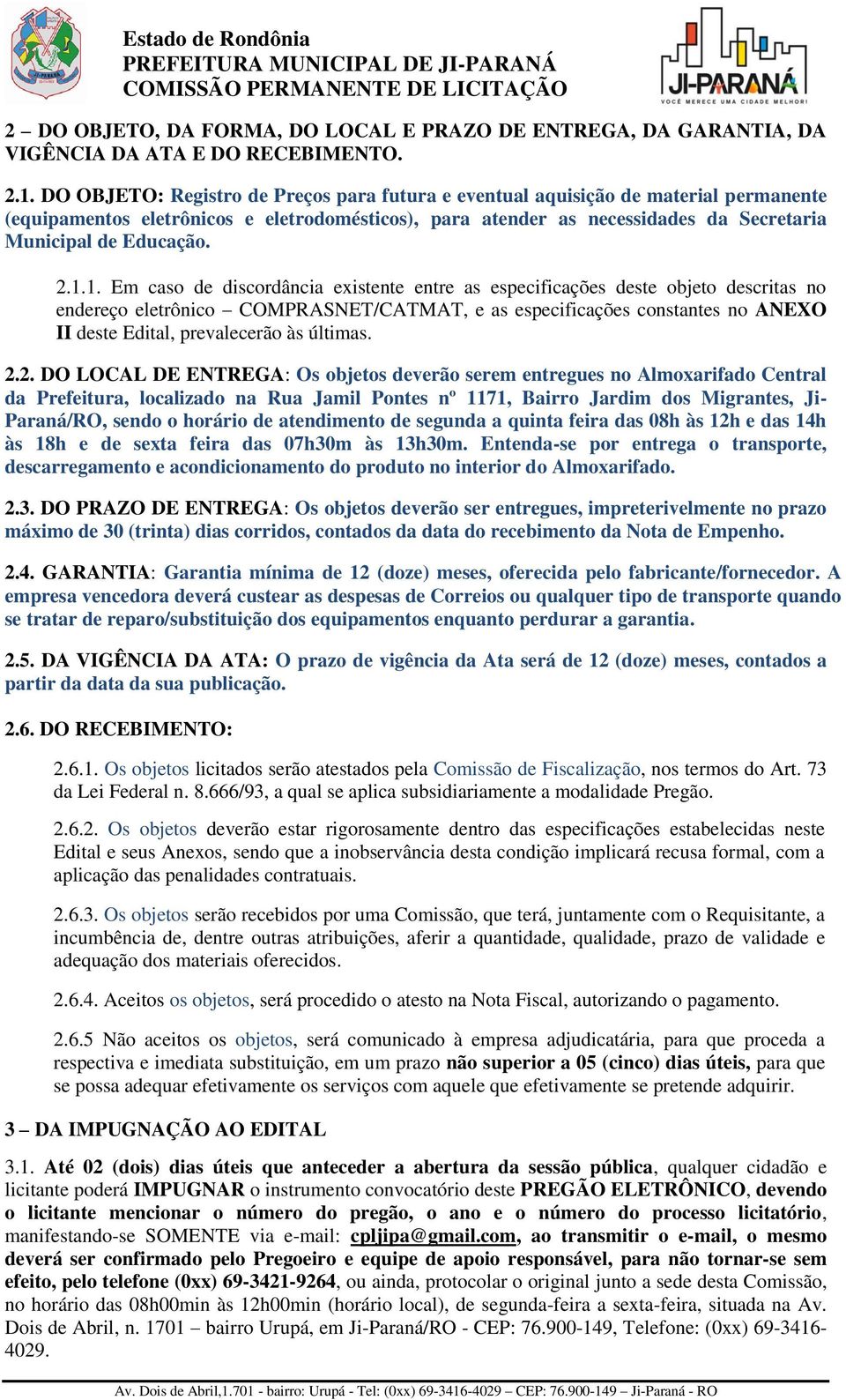 2.1.1. Em caso de discordância existente entre as especificações deste objeto descritas no endereço eletrônico COMPRASNET/CATMAT, e as especificações constantes no ANEXO II deste Edital, prevalecerão