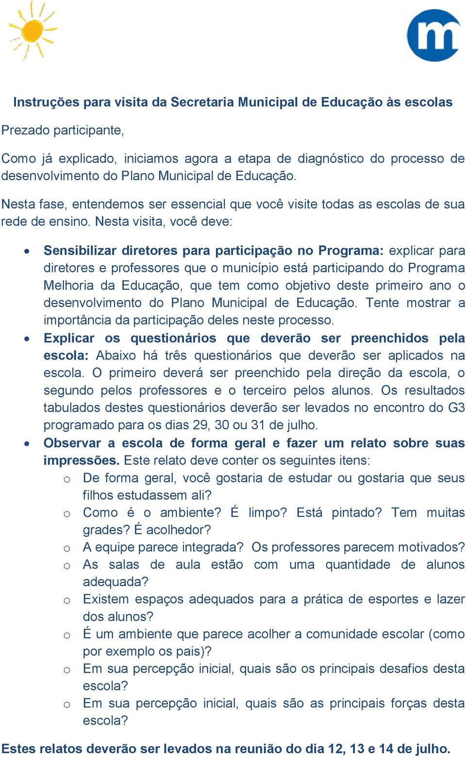 Nesta visita, você deve: Sensibilizar diretores para participação no Programa: explicar para diretores e professores que o município está participando do Programa Melhoria da Educação, que tem como