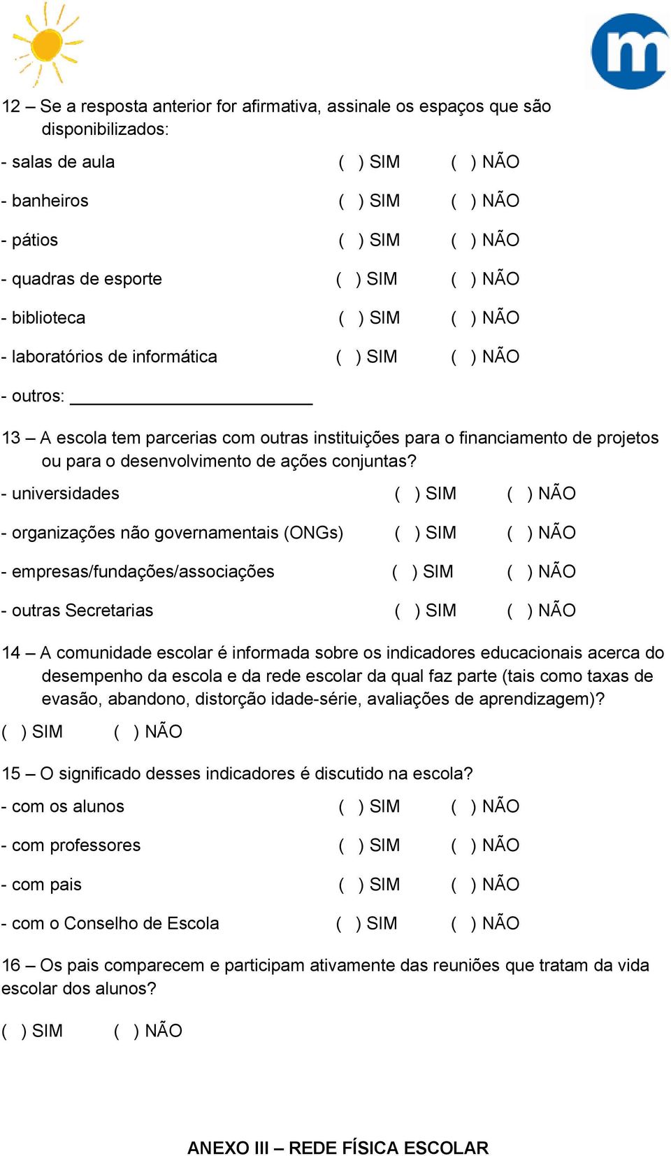 - universidades - organizações não governamentais (ONGs) - empresas/fundações/associações - outras Secretarias 14 A comunidade escolar é informada sobre os indicadores educacionais acerca do