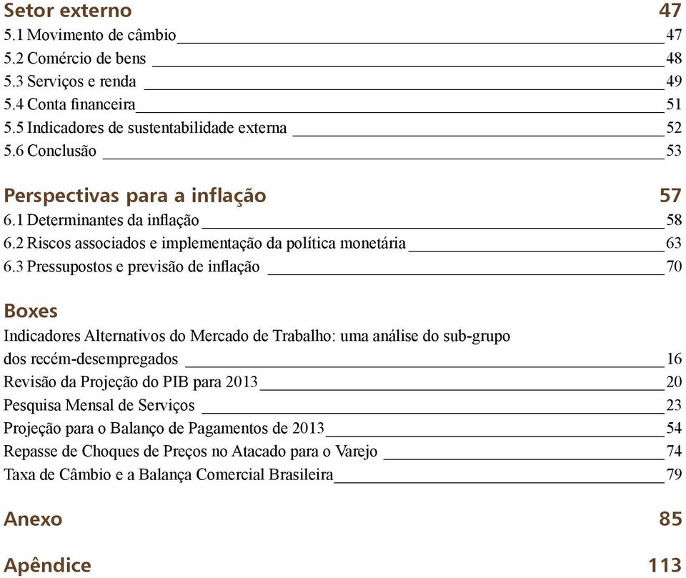 3 Pressupostos e previsão de inflação 70 Boxes Indicadores Alternativos do Mercado de Trabalho: uma análise do sub-grupo dos recém-desempregados 16 Revisão da Projeção do PIB