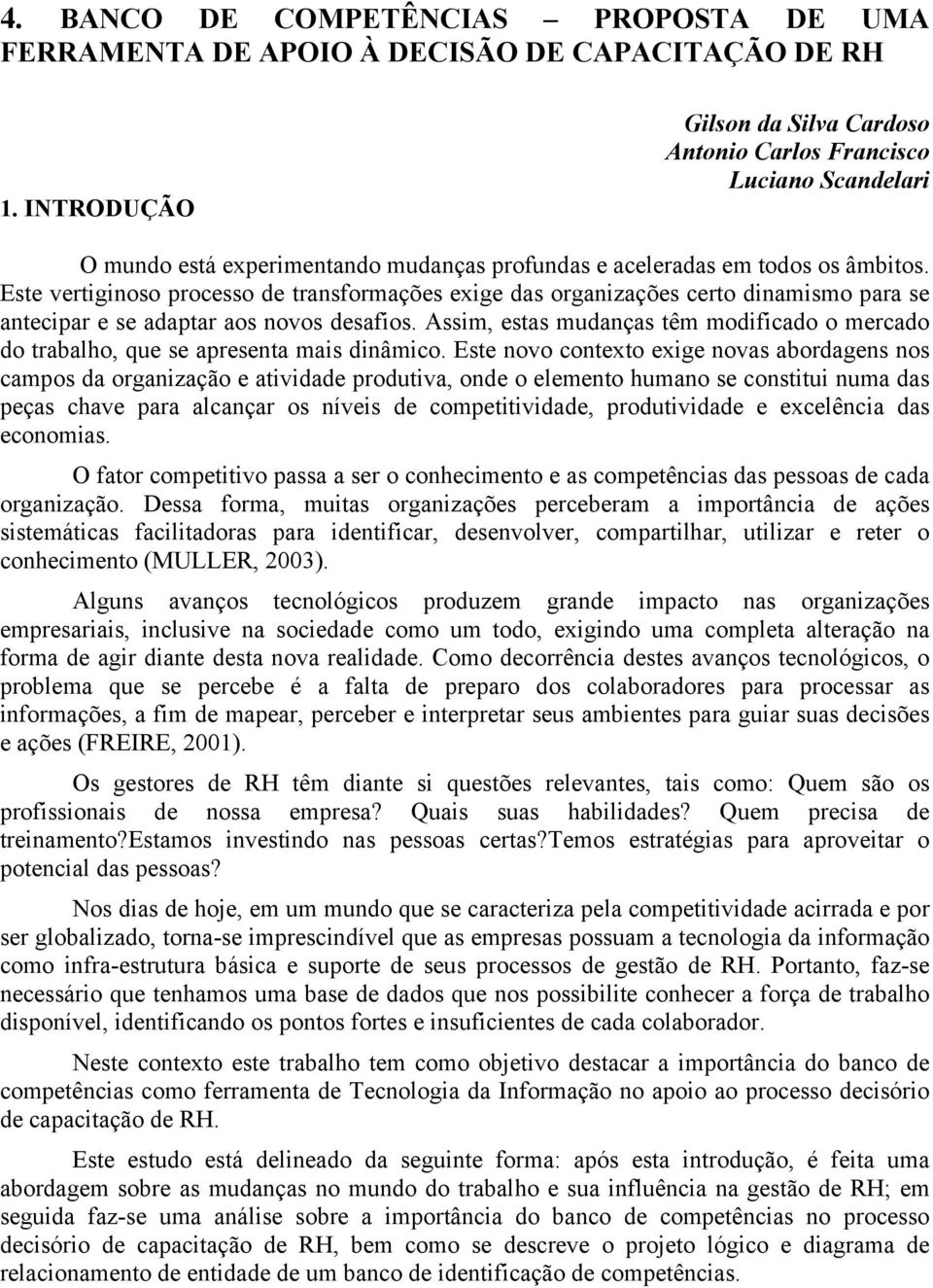 Este vertiginoso processo de transformações exige das organizações certo dinamismo para se antecipar e se adaptar aos novos desafios.