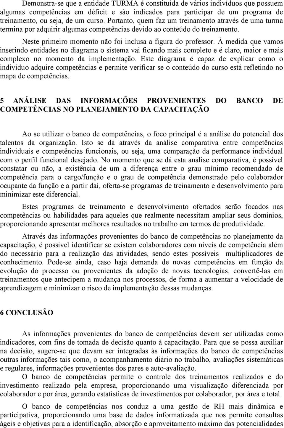 À medida que vamos inserindo entidades no diagrama o sistema vai ficando mais completo e é claro, maior e mais complexo no momento da implementação.