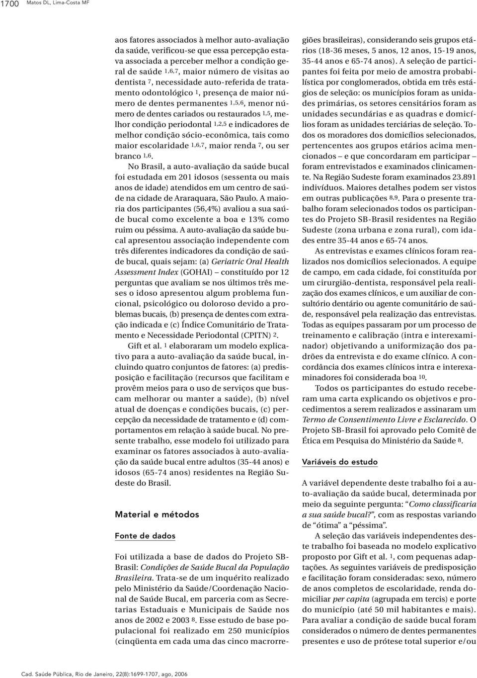 condição periodontal 1,2,5 e indicadores de melhor condição sócio-econômica, tais como maior escolaridade 1,6,7, maior renda 7, ou ser branco 1,6.