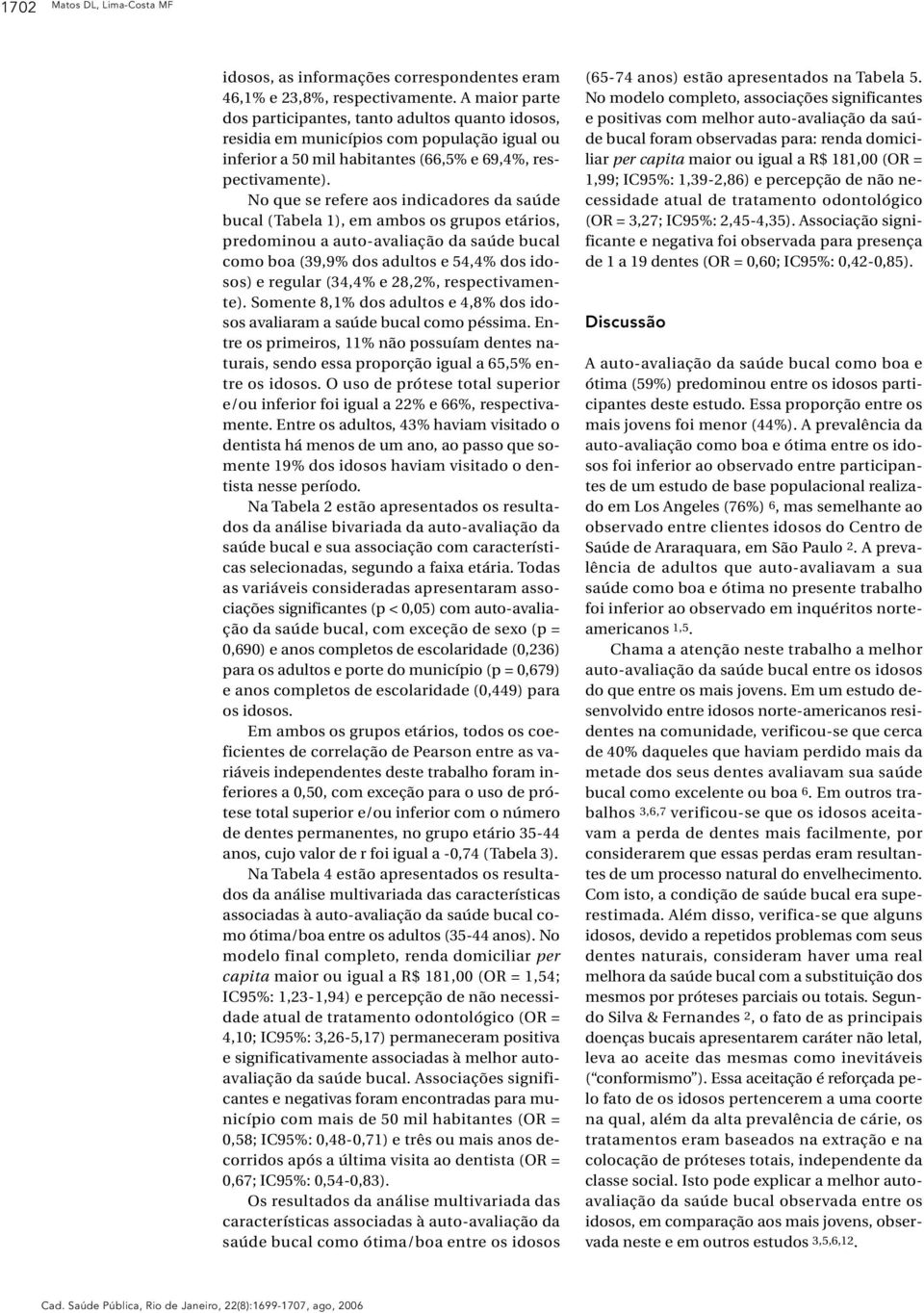 No que se refere aos indicadores da saúde bucal (Tabela 1), em ambos os grupos etários, predominou a auto-avaliação da saúde bucal como boa (39,9% dos adultos e 54,4% dos idosos) e regular (34,4% e